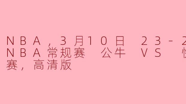 NBA 3月10日 23-24赛季NBA常规赛 公牛 VS 快船，正赛，高清版